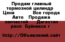 Продам главный тормозной цилиндр › Цена ­ 2 000 - Все города Авто » Продажа запчастей   . Дагестан респ.,Буйнакск г.